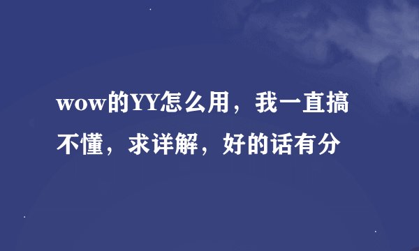wow的YY怎么用，我一直搞不懂，求详解，好的话有分