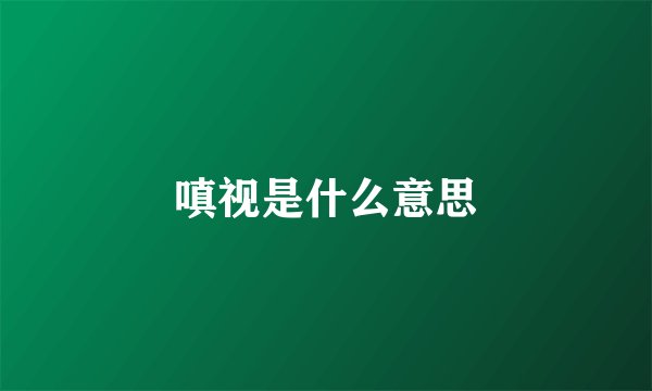嗔视是什么意思