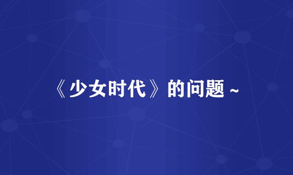 《少女时代》的问题～