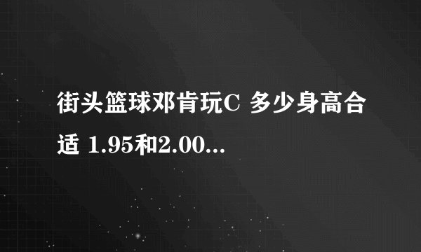 街头篮球邓肯玩C 多少身高合适 1.95和2.00 有什么差距 谢谢