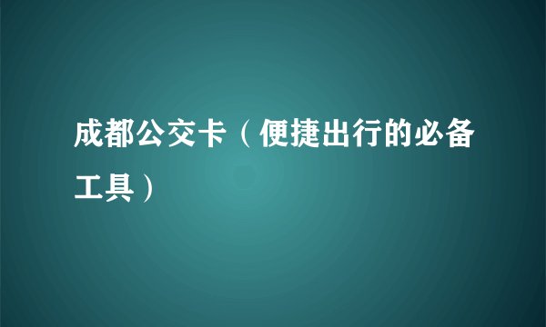 成都公交卡（便捷出行的必备工具）