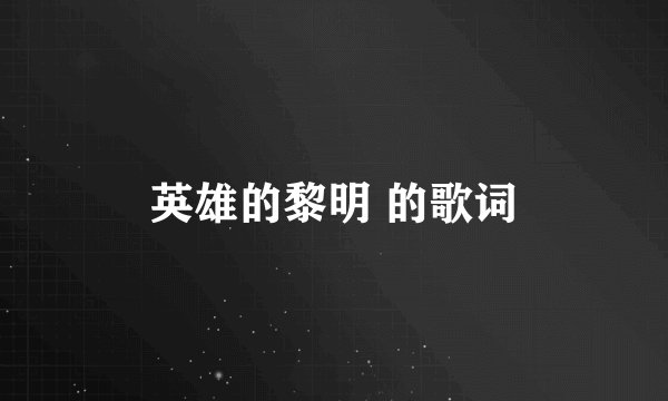 英雄的黎明 的歌词