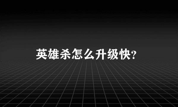 英雄杀怎么升级快？