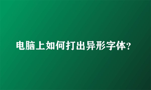 电脑上如何打出异形字体？