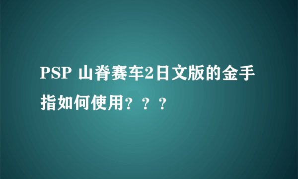 PSP 山脊赛车2日文版的金手指如何使用？？？