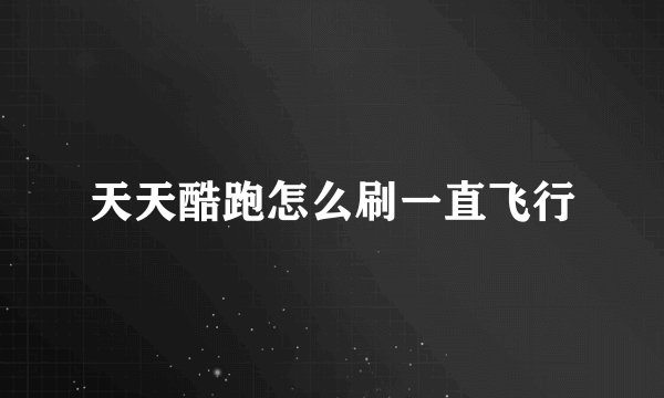 天天酷跑怎么刷一直飞行