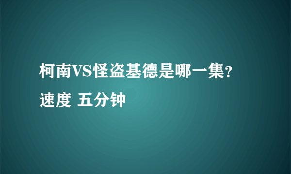 柯南VS怪盗基德是哪一集？ 速度 五分钟