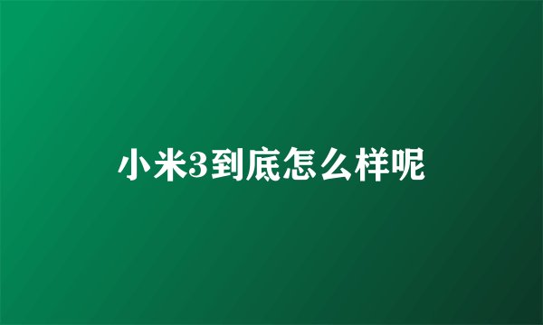 小米3到底怎么样呢