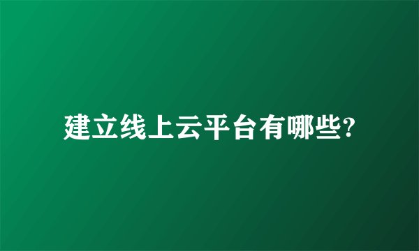 建立线上云平台有哪些?