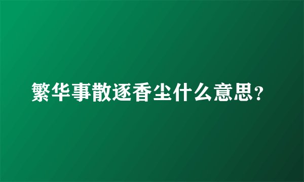 繁华事散逐香尘什么意思？
