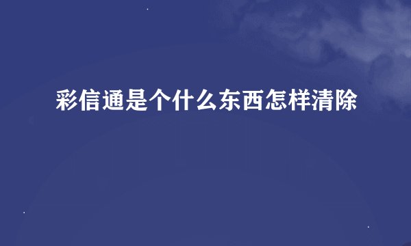 彩信通是个什么东西怎样清除