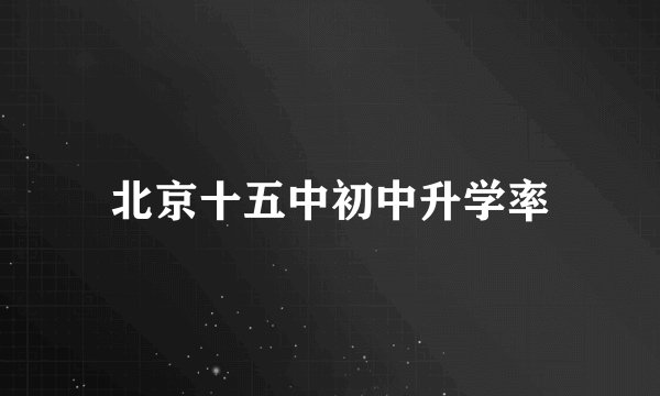 北京十五中初中升学率
