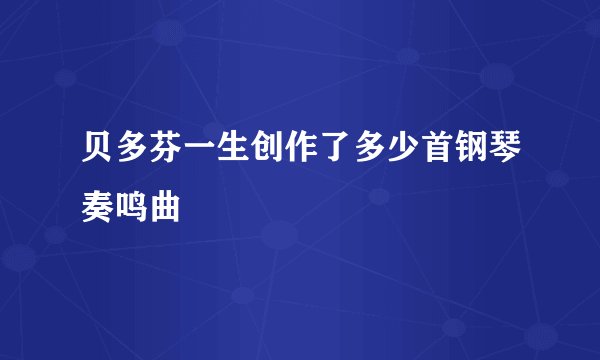 贝多芬一生创作了多少首钢琴奏鸣曲