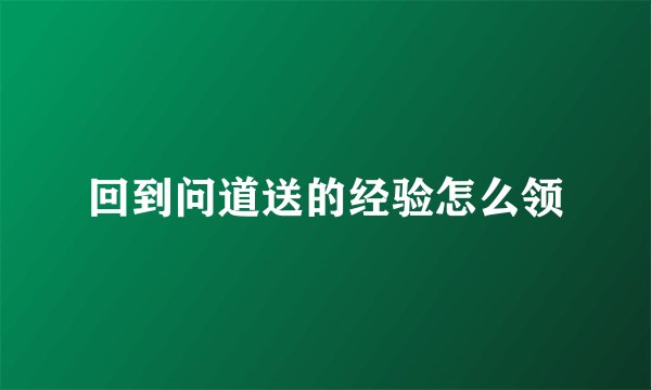 回到问道送的经验怎么领