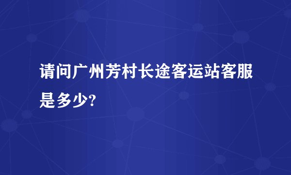 请问广州芳村长途客运站客服是多少?