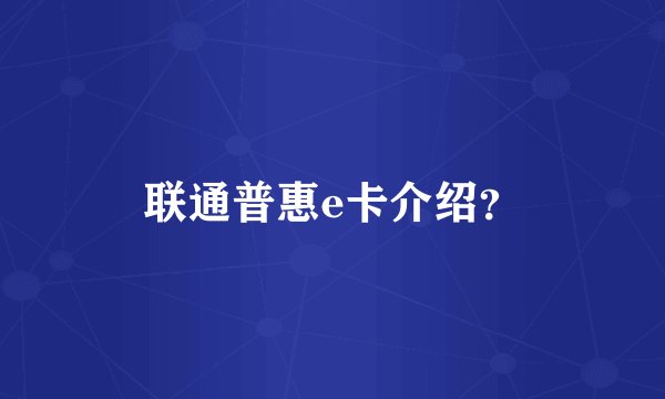 联通普惠e卡介绍？