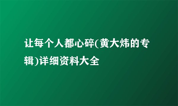 让每个人都心碎(黄大炜的专辑)详细资料大全