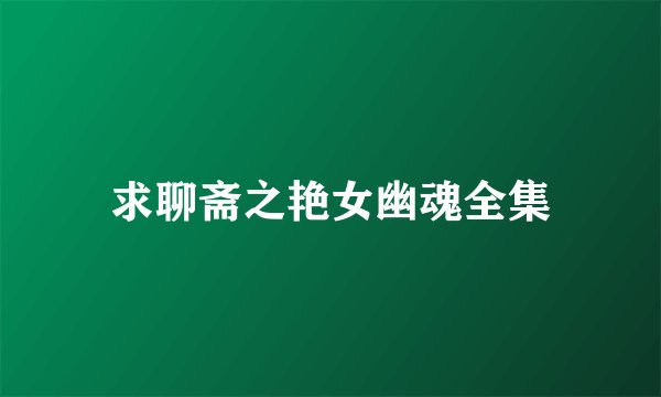 求聊斋之艳女幽魂全集