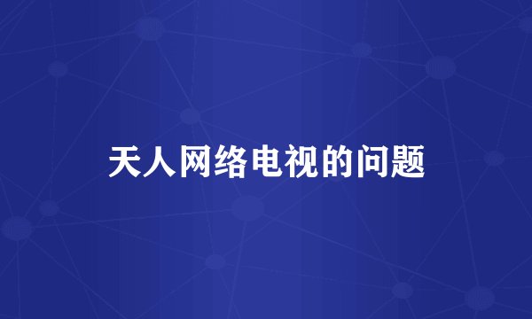 天人网络电视的问题
