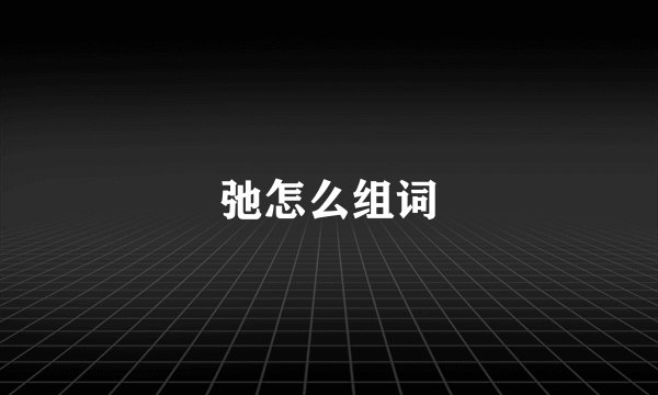 弛怎么组词