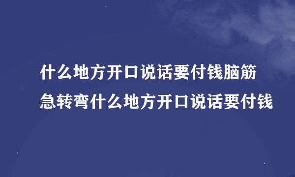 什么地方开口说话要付钱脑筋急转弯什么地方开口说话要付钱