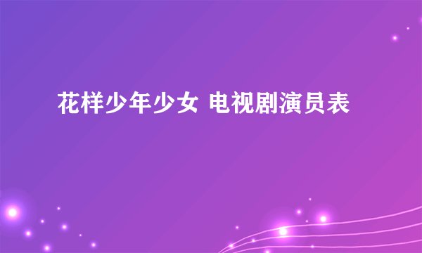 花样少年少女 电视剧演员表