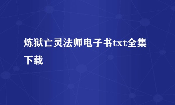 炼狱亡灵法师电子书txt全集下载