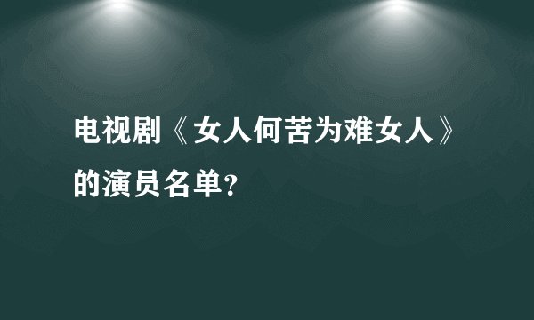 电视剧《女人何苦为难女人》的演员名单？