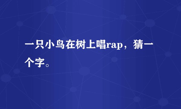 一只小鸟在树上唱rap，猜一个字。