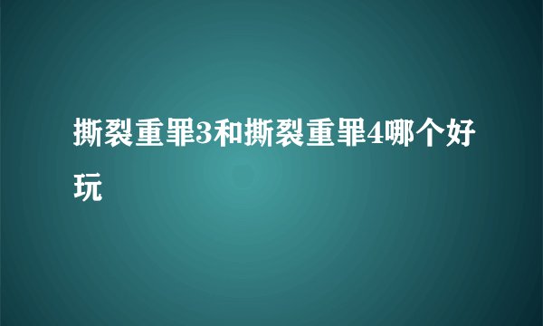 撕裂重罪3和撕裂重罪4哪个好玩