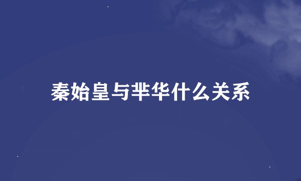 秦始皇与芈华什么关系