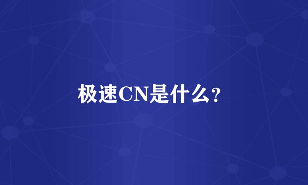 极速CN是什么？