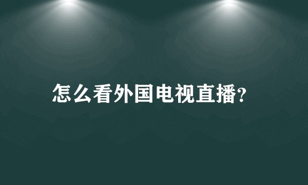 怎么看外国电视直播？