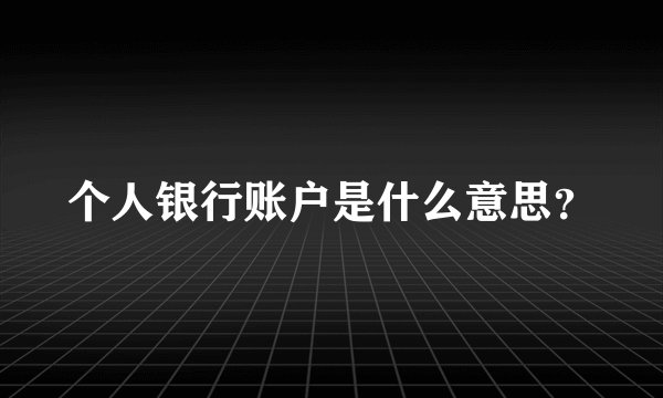 个人银行账户是什么意思？
