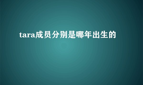 tara成员分别是哪年出生的