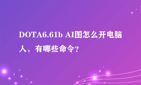 DOTA6.61b AI图怎么开电脑人，有哪些命令？