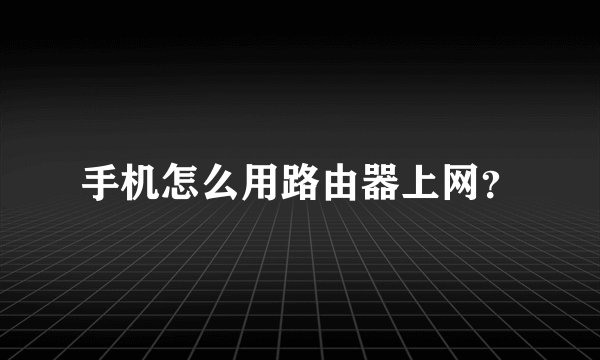手机怎么用路由器上网？