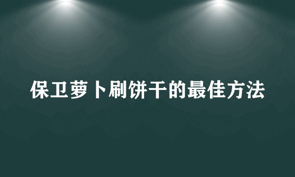 保卫萝卜刷饼干的最佳方法