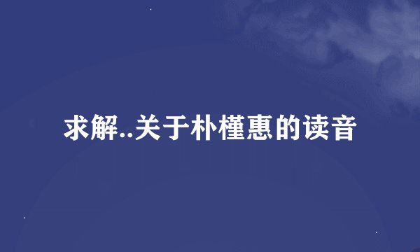 求解..关于朴槿惠的读音