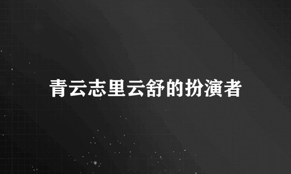 青云志里云舒的扮演者