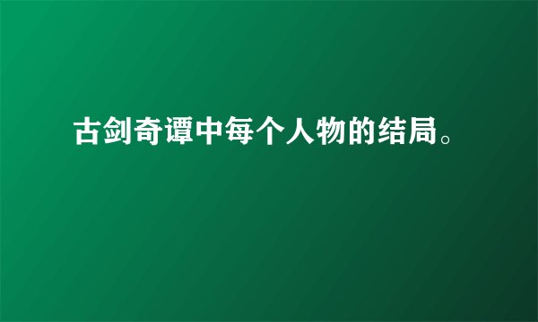 古剑奇谭中每个人物的结局。