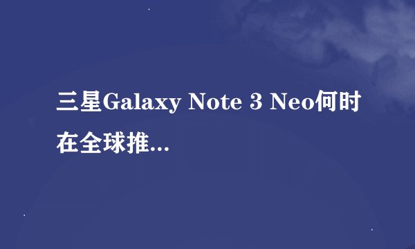 三星Galaxy Note 3 Neo何时在全球推出Android 4.4 Kitkat更新？