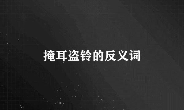 掩耳盗铃的反义词