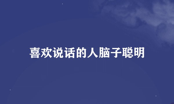 喜欢说话的人脑子聪明
