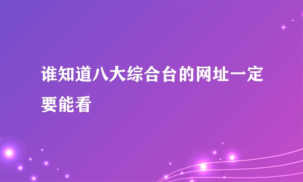 谁知道八大综合台的网址一定要能看