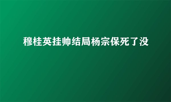 穆桂英挂帅结局杨宗保死了没
