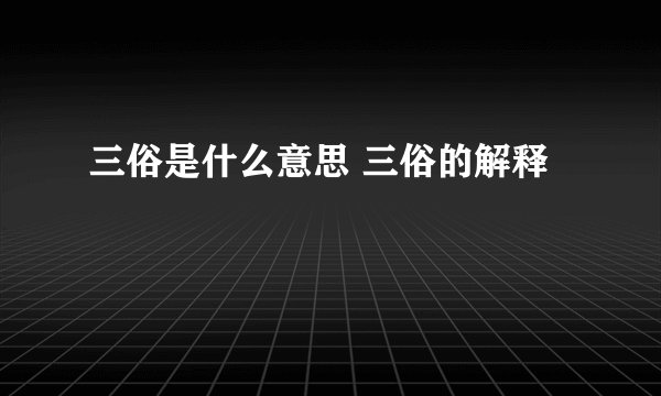 三俗是什么意思 三俗的解释