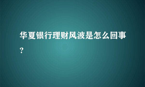 华夏银行理财风波是怎么回事？