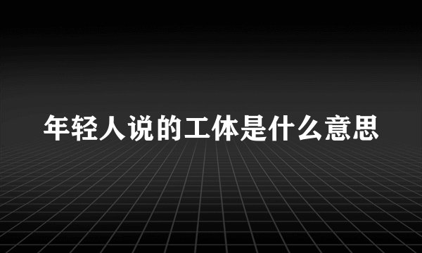 年轻人说的工体是什么意思
