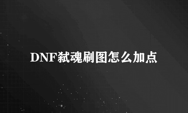 DNF弑魂刷图怎么加点